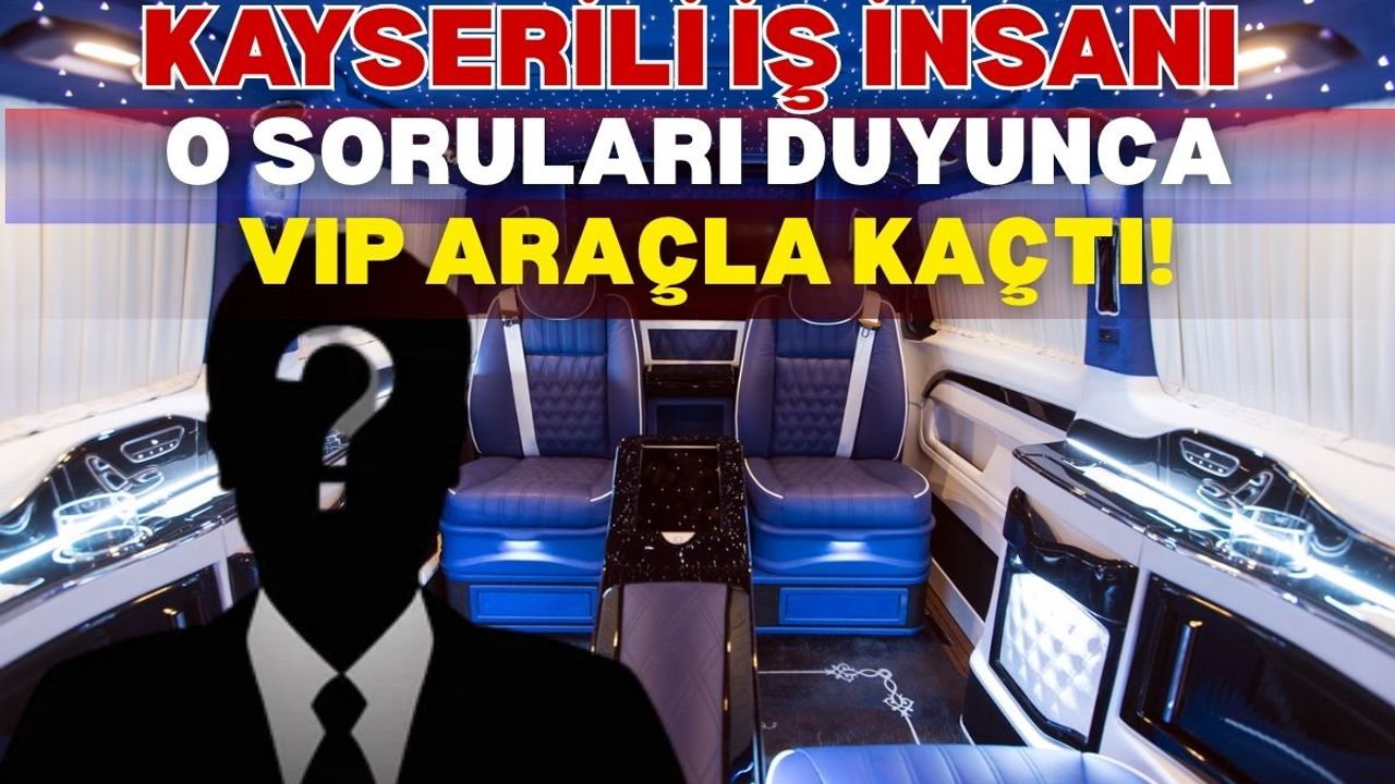 Kayserili iş insanı o soruları duyunca VIP araçla kaçtı!