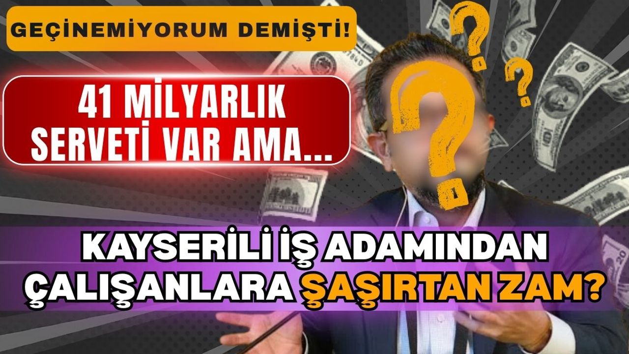 Geçinemiyorum demişti! Servet içinde yüzen Kayserili iş insanından çalışanlara şaşırtan zam!