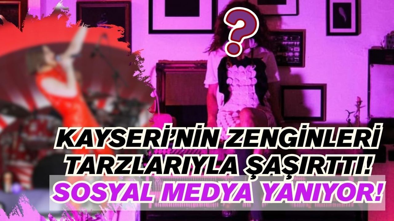 Kayseri’nin zenginleri tarzıyla şaşırttı! Sosyal medyayı kasıp kavuran paylaşımlar