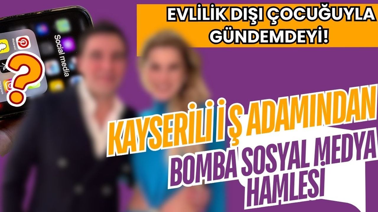 Evlilik dışı çocuğuyla gündemdeydi! Kayserili iş insanından bomba sosyal medya hamlesi!