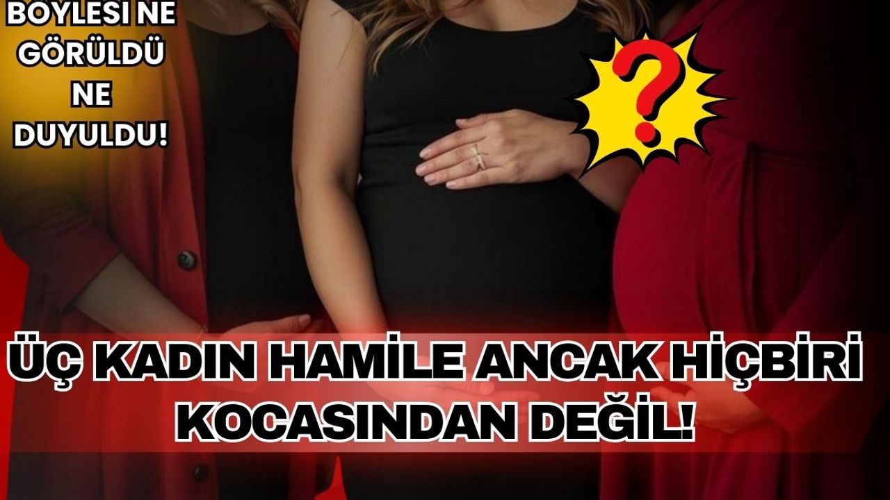 Dizi tarihinde böylesi görülmedi! Üç kadın hamile ama hiçbiri kocasından değil!