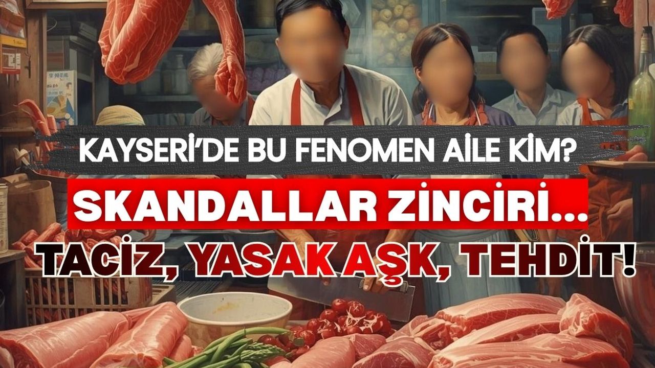 Kayseri'de fenomen kasap ailesinde skandallar zinciri!