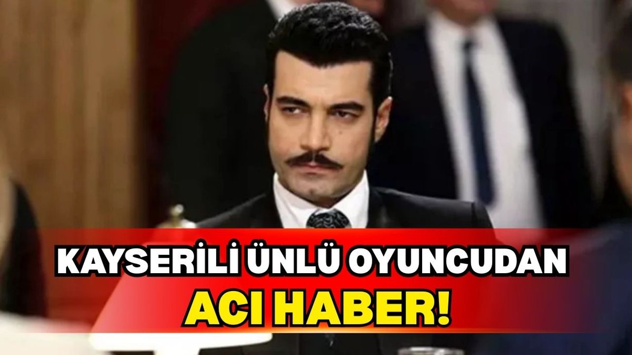 Kayserili ünlü oyuncu Murat Ünalmış acı haberi duyurdu!