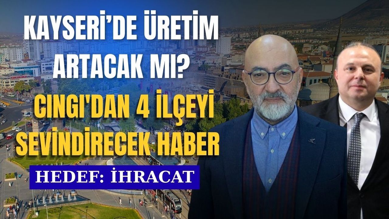 Kayseri’de üretim artacak mı?  Cıngı'dan 4 ilçeyi sevindirecek haber