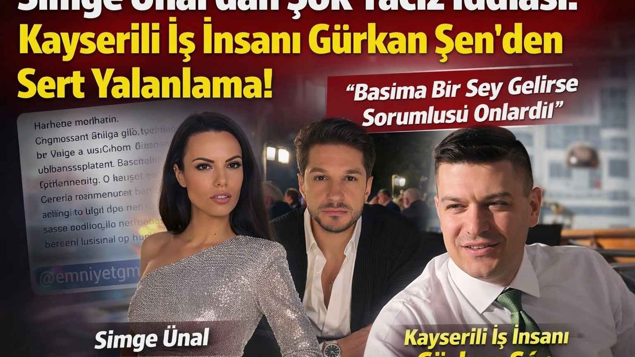 Model Simge Ünal’dan Şok Taciz İddiası: Kayserili İş İnsanı Gürkan Şen’den Sert Yalanlama!