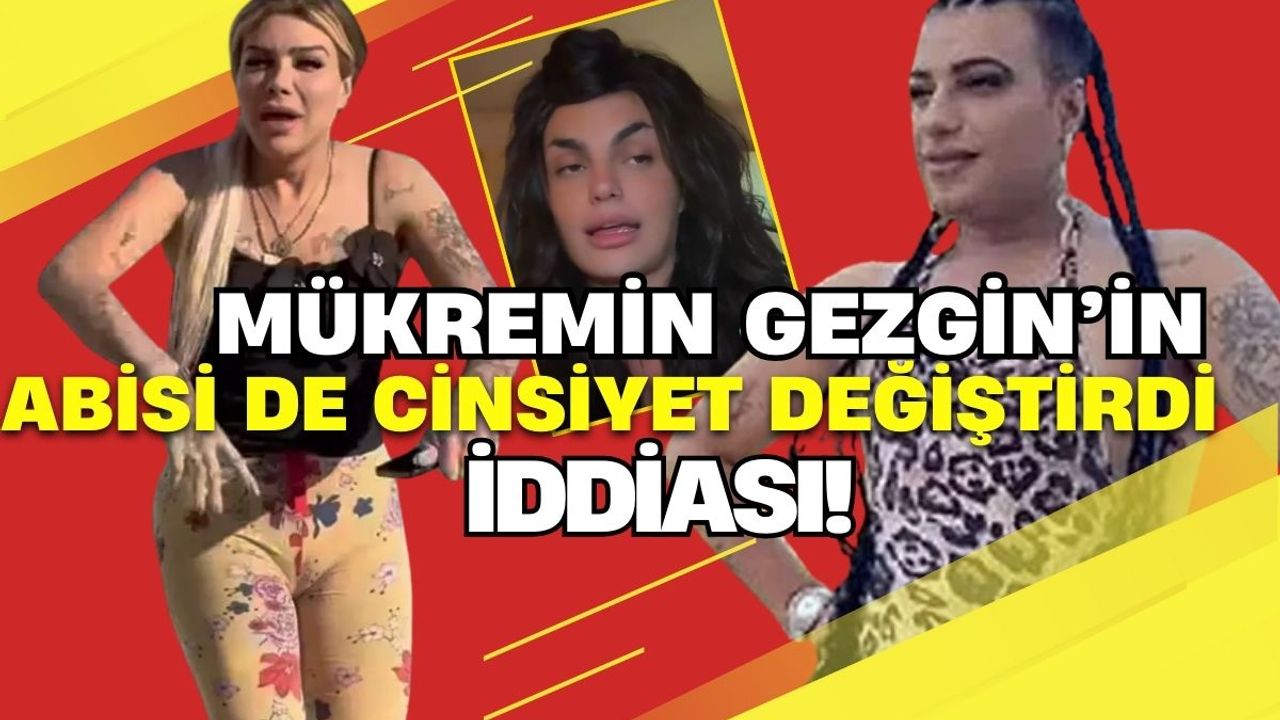 Mükremin Gezgin'in abisinin cinsiyet değiştirdiği iddiası olay oldu!