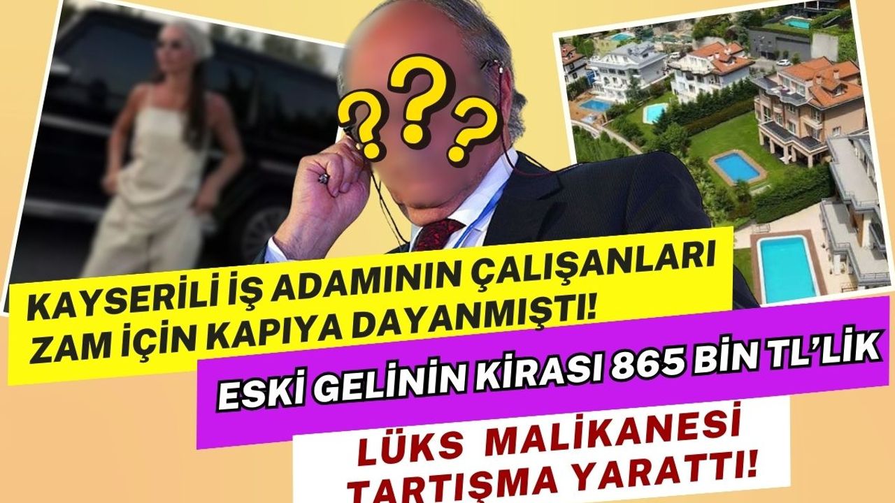 Çalışanlarıyla zam krizi yaşamıştı! Kayserili iş adamının eski gelini kirası 865 bin TL'lik malikanesiyle olay oldu
