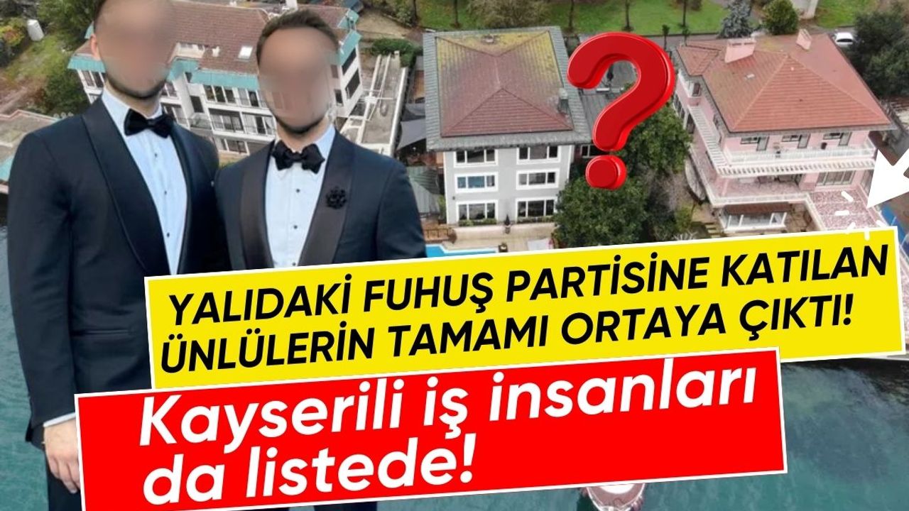 Yalıdaki fuhuş partisine katılan ünlülerin tamamı ortaya çıktı! Kayserili iş insanları da listede