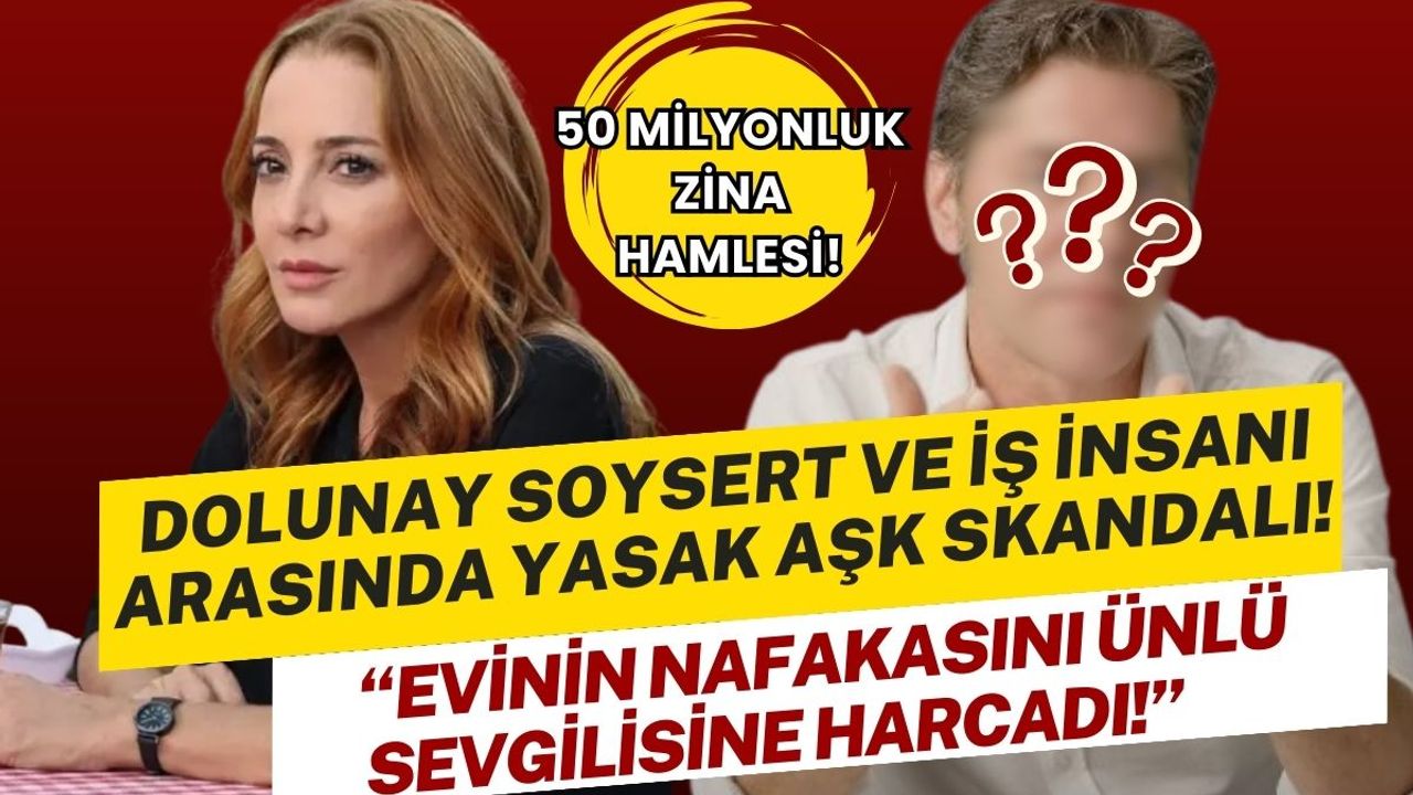 Dolunay Soysert ve ünlü iş adamı arasında yasak aşk skandalı! 50 milyonluk ihanet hamlesi