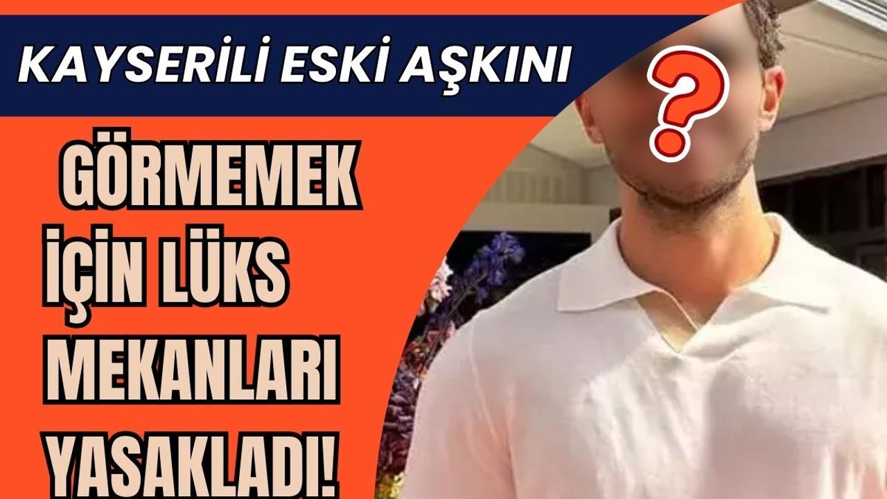 Kayserili eski aşkı yüzünden köşe bucak kaçıyor! Mekanları 'yasaklı bölge' ilan etti
