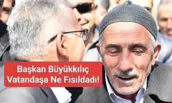 Başkan Büyükkılıç Vatandaşa Ne Fısıldadı!