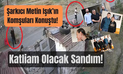 Şarkıcı Metin Işık’ın Komşuları Konuştu! Katliam Olacak Sandım!
