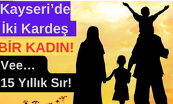 Kayseri’de İki Kardeş Bir Kadın! Vee…  15 Yıllık Sır!