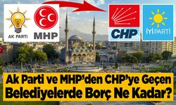 Ak Parti ve MHP’den CHP’ye Geçen Belediyelerde Borç Ne Kadar?