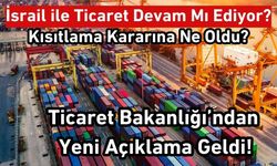 Ticaret Bakanlığı Açıkladı! İsrail İle Ticaret Devam Mı Ediyor? Kısıtlama Ne Oldu?