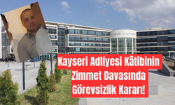 Kayseri Adliyesi Kâtibinin Zimmet Davasında Görevsizlik Kararı!