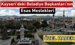 İşte Kayseri’deki Belediye Başkanlarının Meslekleri