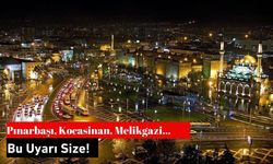 Pınarbaşı, Kocasinan, Melikgazi... Bu Uyarı Size!