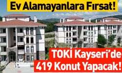 Ev Alamayanlara Fırsat! TOKİ Kayseri’de 419 Konut Yapacak!