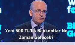 500 TL’lik Yeni Banknotlar Ne Zaman Geliyor?