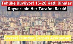 Tehlike Büyüyor! 15-20 Katlı Binalar Kayseri'nin Her Tarafını Sardı!