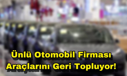 Ünlü Otomobil Firması Araçlarını Geri Topluyor!
