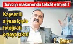 Savcıyı makamında tehdit etmişti! Kayserili siyasetçiyle fotoğrafı ortaya çıktı!