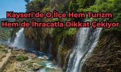 Kayseri'de O İlçe Hem Turizm Hem de İhracatla Dikkat Çekiyor