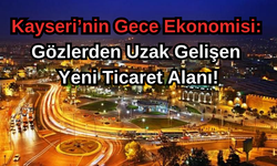 Kayseri’nin Gece Ekonomisi: Gözlerden Uzak Gelişen Yeni Ticaret Alanı!