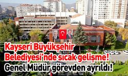 Kayseri Büyükşehir Belediyesi’nde sıcak gelişme! Genel Müdür görevden ayrıldı!
