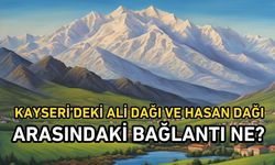 Kayseri’deki Ali Dağı ve Hasan Dağı arasındaki bağlantı ne?