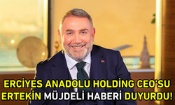 Erciyes Anadolu Holding CEO’su Ertekin, müjdeli haberi duyurdu!