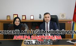 Kayseri İl Milli Eğitim Müdürü’nden Avrupa Şampiyonu’na özel ziyaret!