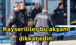 Kayserililer bu akşam dikkat edin!