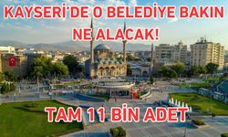 Kayseri’de o belediye bakın ne alacak! Tam 11 bin adet