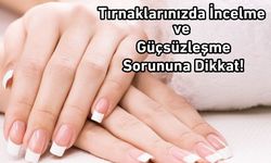 Tırnaklarınızda İncelme ve Güçsüzleşme Sorununa Dikkat!