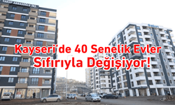 Melikgazi’de 40 senelik evler sıfırıyla değişiyor!