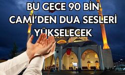 Bu gece 90 bin Cami’den dua sesleri yükselecek