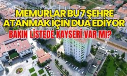 Memurlar bu 7 şehre atanmak için dua ediyor: Bakın listede Kayseri var mı?
