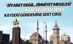 ‘Ziyaret Değil, Zihniyet Meselesi!’ Saadet Partisi’nden Kayseri gündemine sert çıkış