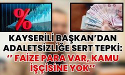Kayserili Başkan’dan Adaletsizliğe Sert Tepki: ‘’ Faize Para Var, Kamu İşçisine Yok’’