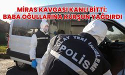 Miras Kavgası Kanlı Bitti: Baba Oğullarına Kurşun Yağdırdı