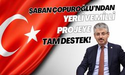 Şaban Çopuroğlu’ndan yerli ve milli projeye tam destek!