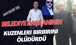 Kayseri’de Belediye  Başkanının kuzenleri birbirini öldürdü