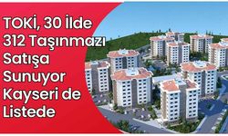 TOKİ, 30 İlde 312 taşınmazı satışa sunuyor: Kayseri de listede