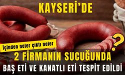Kayseri’den 2 firmanın sucuğunda baş eti ve kanatlı eti tespit edildi