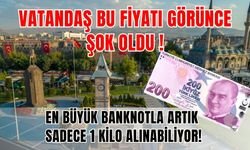 Vatandaş bu fiyatı görünce şok oldu, en büyük banknotla artık sadece 1 kilo alınabiliyor!