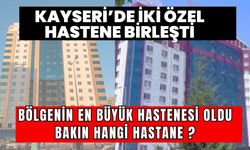 Kayseri'de iki özel hastane birleşti, bölgenin en büyük hastanesi oldu