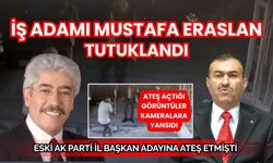 İş adamı Mustafa Eraslan tutuklandı: Eski AK Parti adayına ateş etmişti