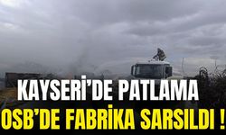 Kayseri sarsıldı! Fabrikada patlama yangına sebebiyet verdi
